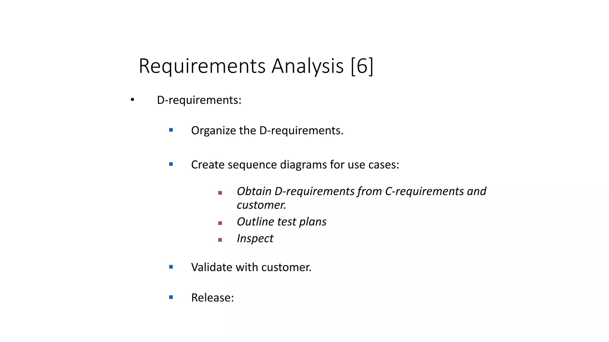 Requirements Analysis [6]
• D-requirements:
 Organize the D-requirements.
 Create sequence diagrams for use cases:
 Obtain D-requirements from C-requirements and
customer.
 Outline test plans
 Inspect
 Validate with customer.
 Release:
 