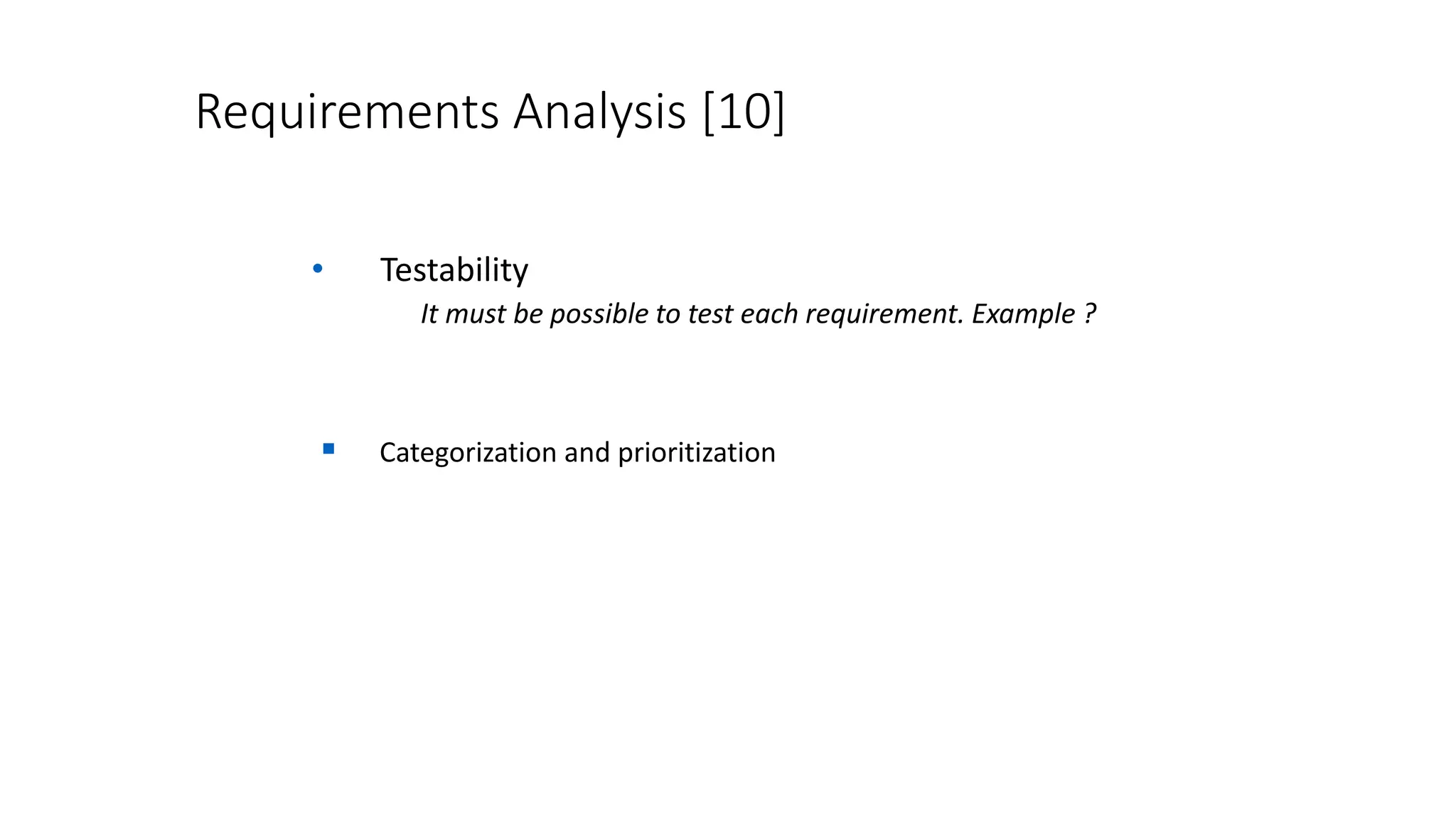 Requirements Analysis [10]
• Testability
It must be possible to test each requirement. Example ?
 Categorization and prioritization
 