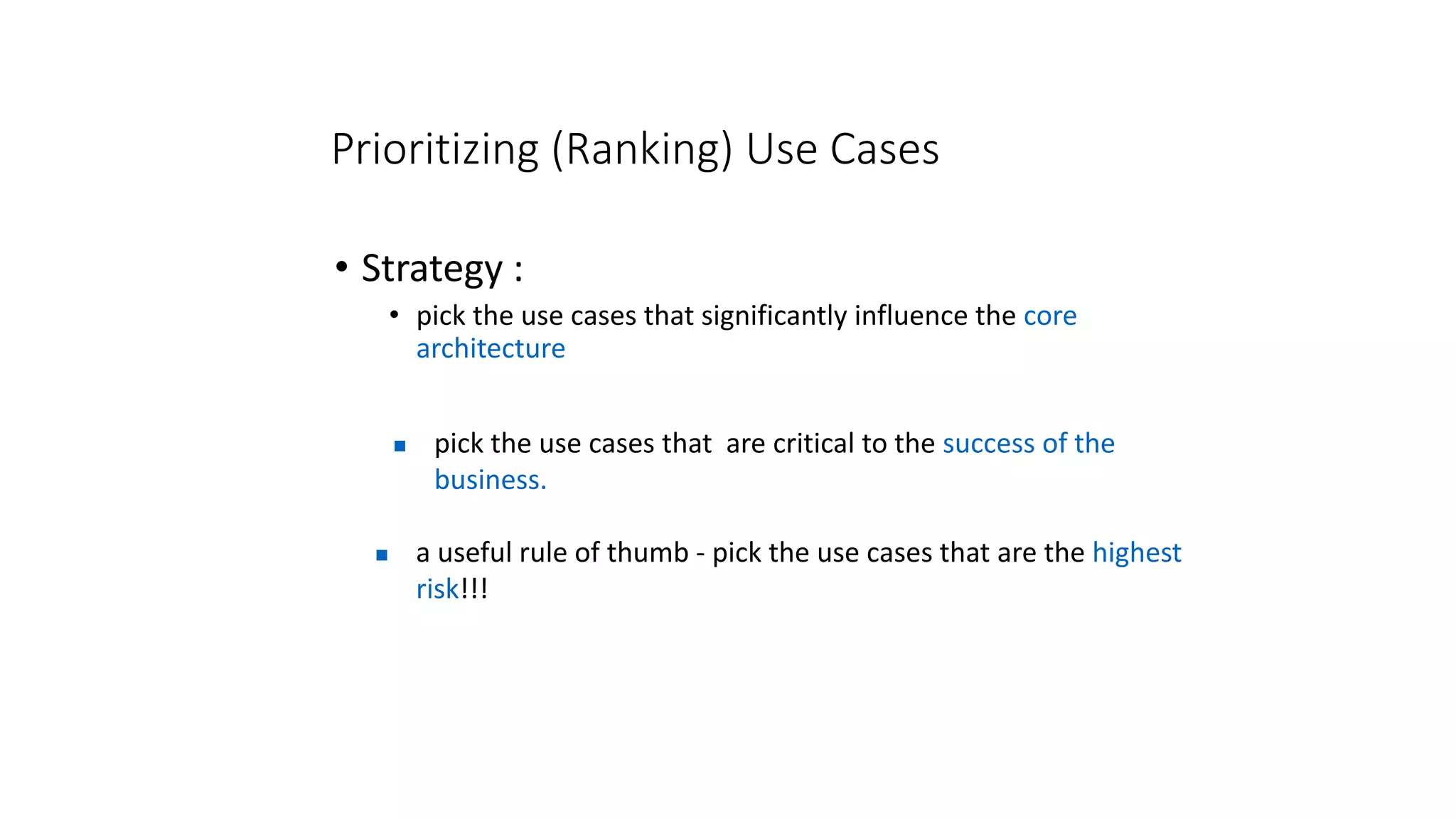 Prioritizing (Ranking) Use Cases
• Strategy :
• pick the use cases that significantly influence the core
architecture
 pick the use cases that are critical to the success of the
business.
 a useful rule of thumb - pick the use cases that are the highest
risk!!!
 