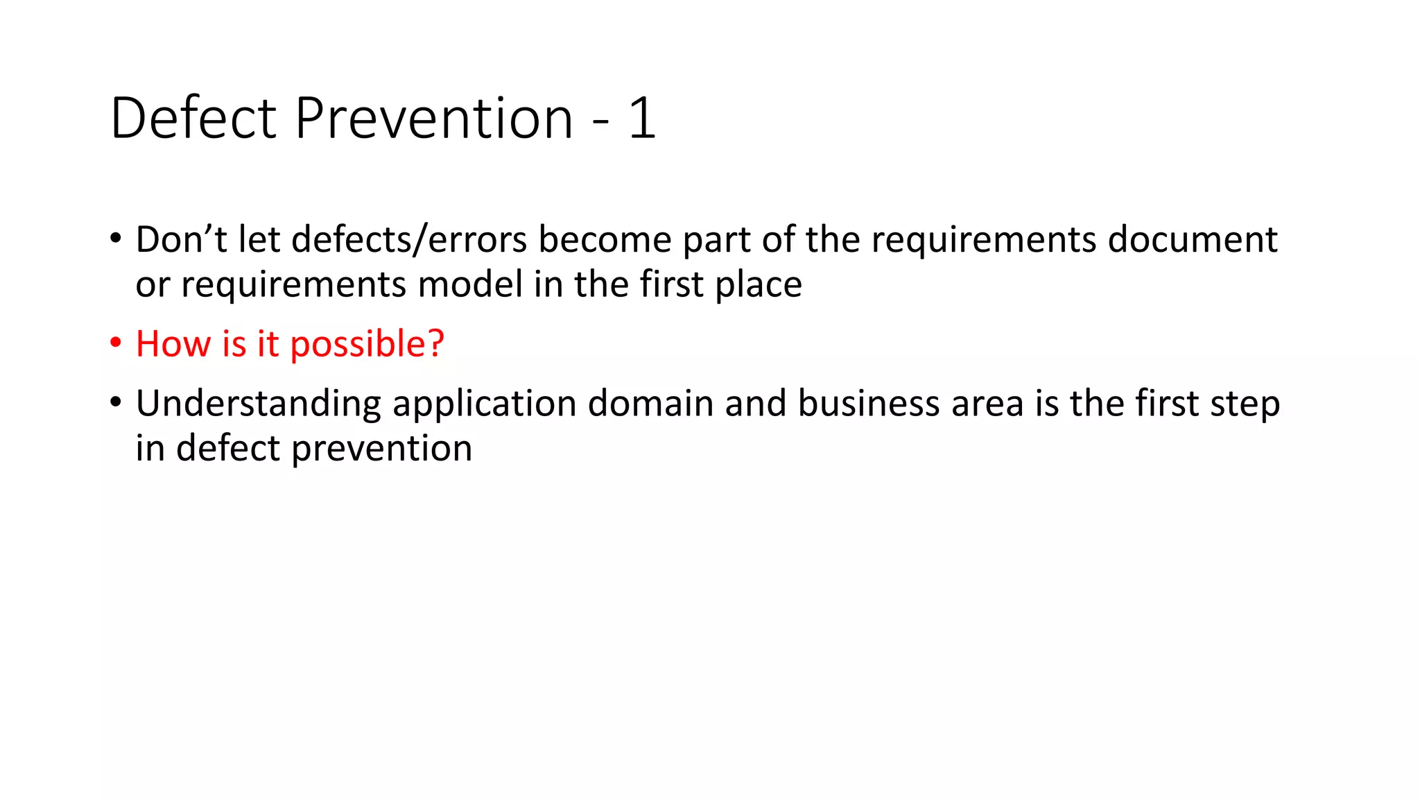 81
Defect Prevention - 1
• Don’t let defects/errors become part of the requirements document
or requirements model in the first place
• How is it possible?
• Understanding application domain and business area is the first step
in defect prevention
 