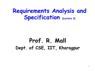 1
Requirements Analysis and
Specification (Lecture 3)
Prof. R. Mall
Dept. of CSE, IIT, Kharagpur
 