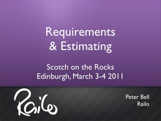 Requirements
   & Estimating
   Scotch on the Rocks
Edinburgh, March 3-4 2011

                            Peter Bell
                                Railo
 