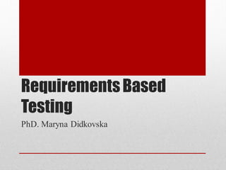 Requirements Based
Testing
PhD. Maryna Didkovska
 
