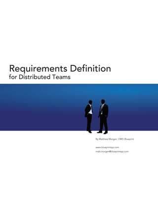 Requirements Definition
for Distributed Teams




                        By Matthew Morgan, CMO Blueprint


                        www.blueprintsys.com
                        matt.morgan@blueprintsys.com
 