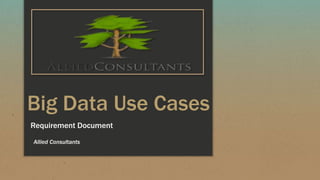 Big Data Use Cases
Requirement Document
Allied Consultants
 