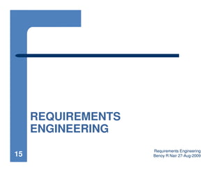 REQUIREMENTS
     ENGINEERING
                    Requirements Engineering
15                  Benoy R Nair 27-Aug-2009
 