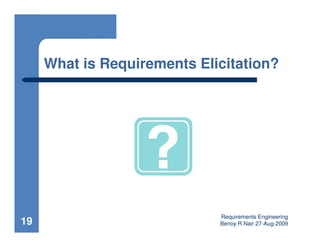 What is Requirements Elicitation?




                             Requirements Engineering
19                           Benoy R Nair 27-Aug-2009
 