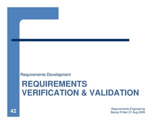 Requirements Development

     REQUIREMENTS
     VERIFICATION & VALIDATION
                                Requirements Engineering
42                              Benoy R Nair 27-Aug-2009
 