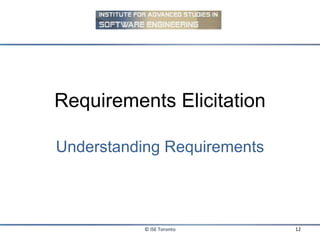 Requirements Elicitation Understanding Requirements © ISE Toronto 