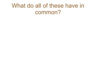 What do all of these have in common? 