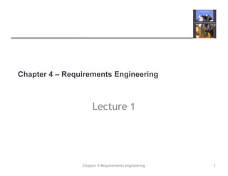 Chapter 4 Requirements engineering
Chapter 4 – Requirements Engineering
Lecture 1
1
 