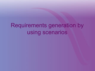 Requirements generation by
using scenarios
 