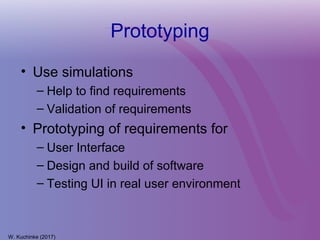 Prototyping
• Use simulations
– Help to find requirements
– Validation of requirements
• Prototyping of requirements for
– User Interface
– Design and build of software
– Testing UI in real user environment
W. Kuchinke (2017)
 