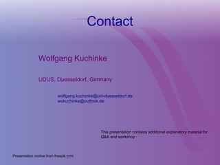 Contact
Wolfgang Kuchinke
UDUS, Duesseldorf, Germany
This presentation contains additional explanatory material for
Q&A and workshop
wolfgang.kuchinke@uni-duesseldorf.de
wokuchinke@outlook.de
Presentation motive from freepik.com
 