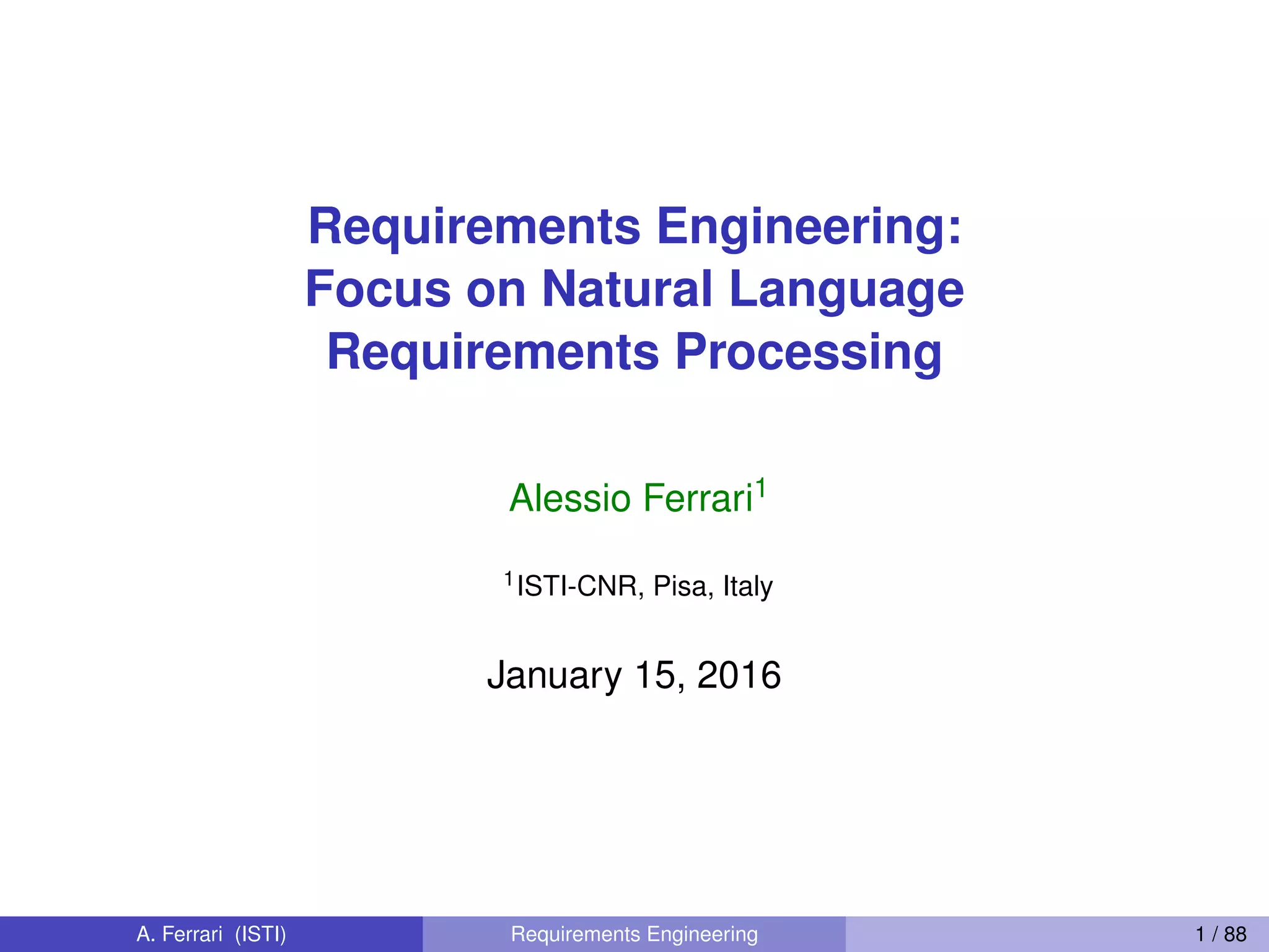 Requirements Engineering:
Focus on Natural Language
Requirements Processing
Alessio Ferrari1
1ISTI-CNR, Pisa, Italy
January 15, 2016
A. Ferrari (ISTI) Requirements Engineering 1 / 88
cf. https://docplayer.net/16051752-Introduction-to-programming-languages-and-
techniques-xkcd-com-full-python-tutorial.html
 