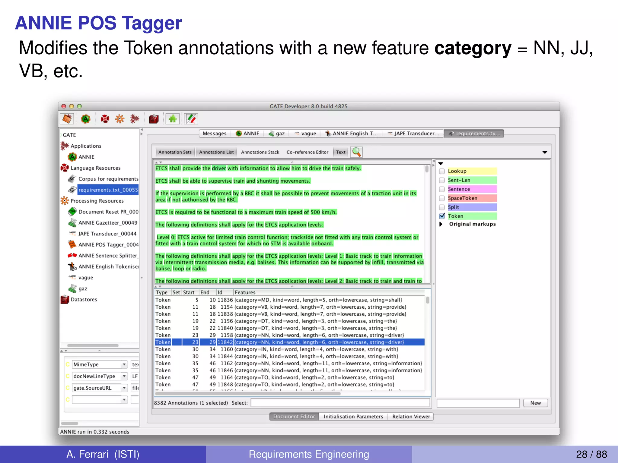 ANNIE POS Tagger
Modiﬁes the Token annotations with a new feature category = NN, JJ,
VB, etc.
A. Ferrari (ISTI) Requirements Engineering 28 / 88
 