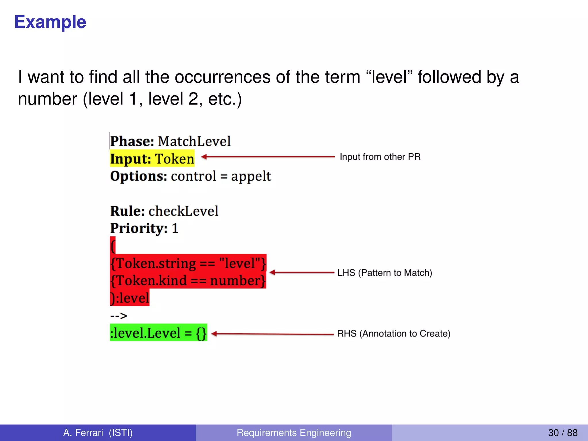 Example
I want to ﬁnd all the occurrences of the term “level” followed by a
number (level 1, level 2, etc.)
A. Ferrari (ISTI) Requirements Engineering 30 / 88
 