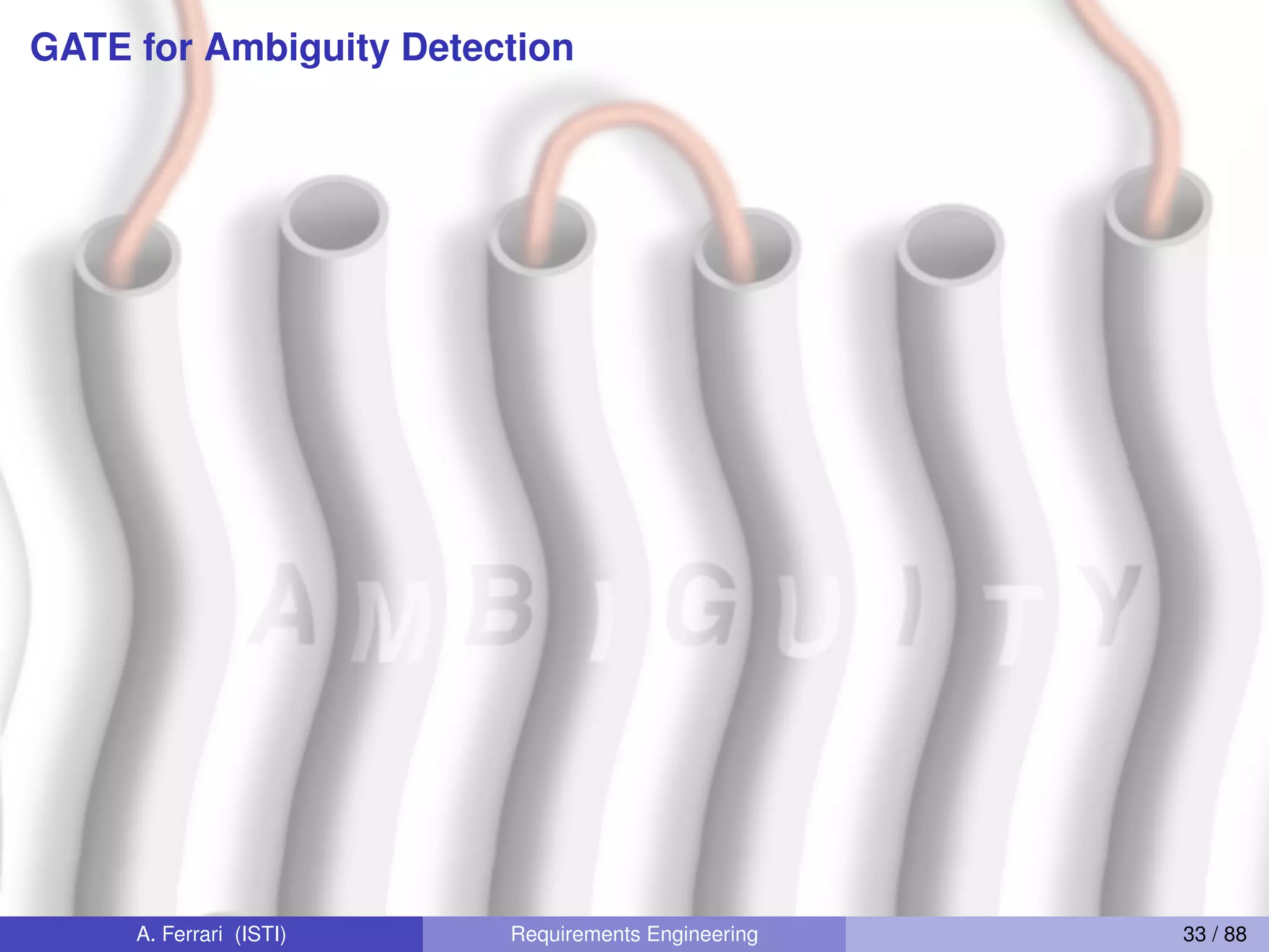 GATE for Ambiguity Detection
A. Ferrari (ISTI) Requirements Engineering 33 / 88
 