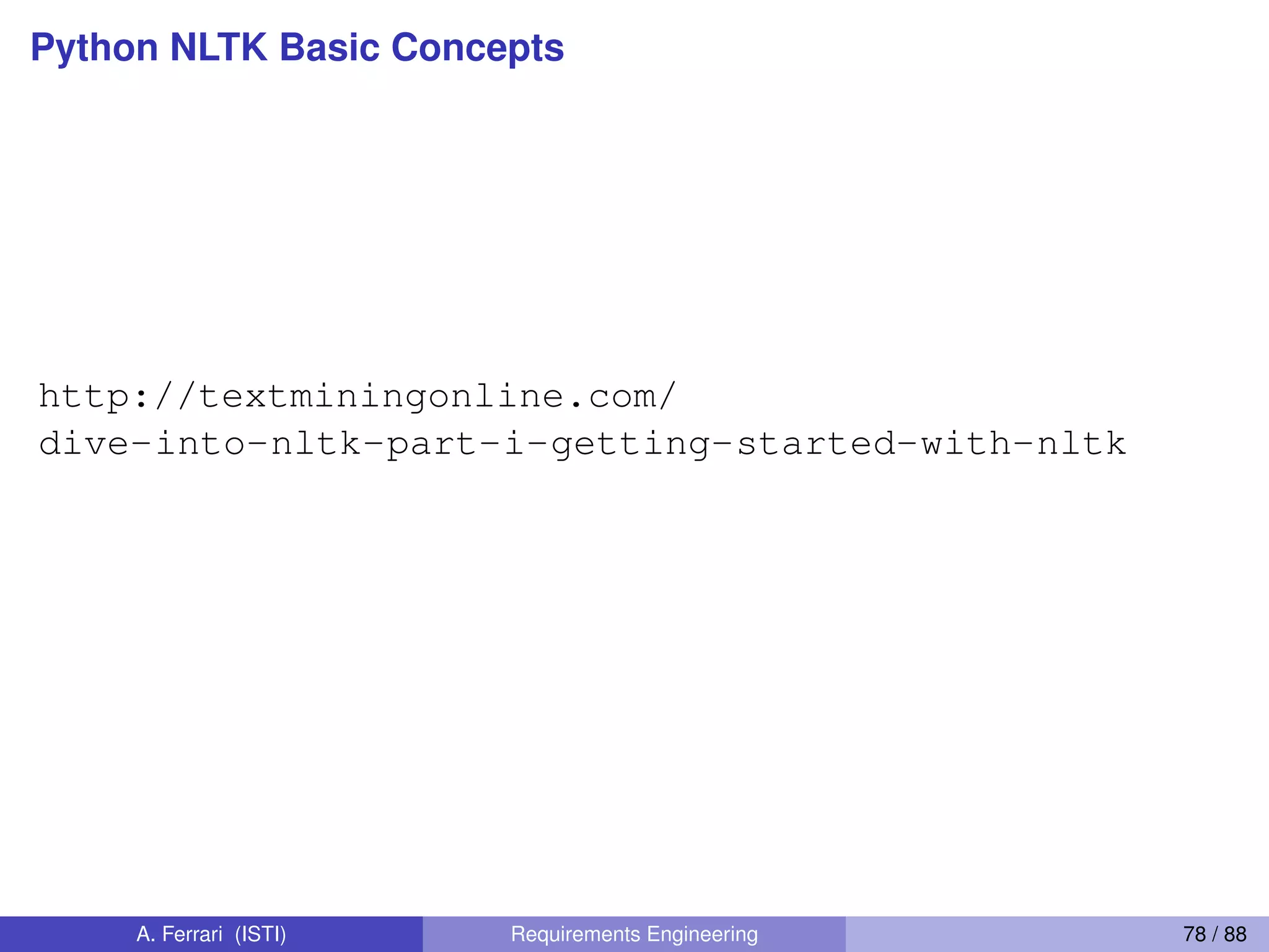 Python NLTK Basic Concepts
http://textminingonline.com/
dive-into-nltk-part-i-getting-started-with-nltk
A. Ferrari (ISTI) Requirements Engineering 78 / 88
 