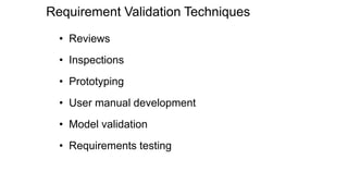 Requirement Validation Techniques
• Reviews
• Inspections
• Prototyping
• User manual development
• Model validation
• Requirements testing
 