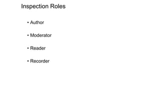 Inspection Roles
• Author
• Moderator
• Reader
• Recorder
 