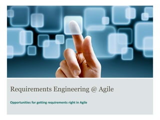 Requirements Engineering @ Agile
Opportunities for getting requirements right in Agile
 