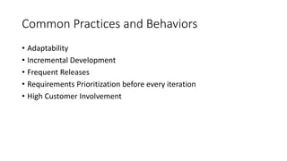 13
Common Practices and Behaviors
• Adaptability
• Incremental Development
• Frequent Releases
• Requirements Prioritization before every iteration
• High Customer Involvement
 