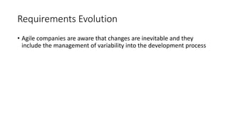 34
Requirements Evolution
• Agile companies are aware that changes are inevitable and they
include the management of variability into the development process
 