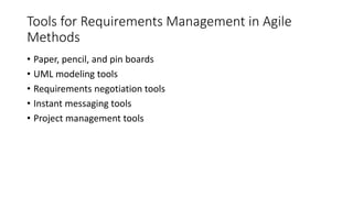 45
Tools for Requirements Management in Agile
Methods
• Paper, pencil, and pin boards
• UML modeling tools
• Requirements negotiation tools
• Instant messaging tools
• Project management tools
 