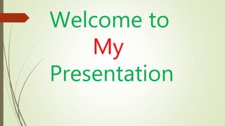 Welcome to
My
Presentation
 