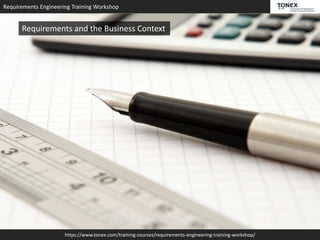 Requirements Engineering Training Workshop
https://www.tonex.com/training-courses/requirements-engineering-training-workshop/
Requirements and the Business Context
 