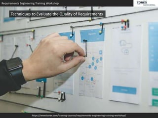 Requirements Engineering Training Workshop
https://www.tonex.com/training-courses/requirements-engineering-training-workshop/
Techniques to Evaluate the Quality of Requirements
 