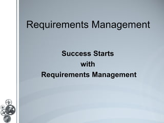 Requirements Management

       Success Starts
           with
  Requirements Management
 