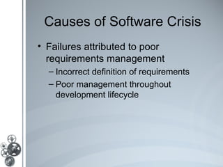 Causes of Software Crisis
• Failures attributed to poor
  requirements management
  – Incorrect definition of requirements
  – Poor management throughout
    development lifecycle
 