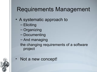 Requirements Management
• A systematic approach to
  – Eliciting
  – Organizing
  – Documenting
  – And managing
  the changing requirements of a software
    project

• Not a new concept!
 