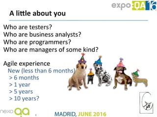 Who	are	testers?	
Who	are	business	analysts?	
Who	are	programmers?	
Who	are	managers	of	some	kind?	
	
Agile	experience	
Ne...