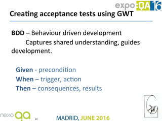 BDD	–	Behaviour	driven	development	
	Captures	shared	understanding,	guides	
development.	
	
Given	-	precondiJon	
When	–	tr...