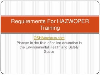 OSHAcampus.com
Pioneer in the field of online education in
the Environmental Health and Safety
Space
Requirements For HAZWOPER
Training
 