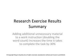 Research Exercise Results
Summary
Adding additional unnecessary material
to a work instruction (doubling the
word count) i...
