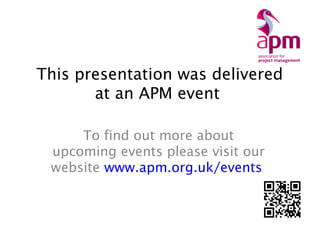 This presentation was delivered
at an APM event
To find out more about
upcoming events please visit our
website www.apm.or...