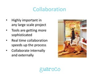 Collaboration
• Highly important in
any large scale project
• Tools are getting more
sophisticated
• Real time collaboration
speeds up the process
• Collaborate internally
and externally
 