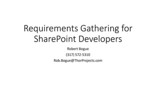 Requirements Gathering for
SharePoint Developers
Robert Bogue
(317) 572-5310
Rob.Bogue@ThorProjects.com
 