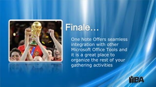 One Note Offers seamless
integration with other
Microsoft Office Tools and
it is a great place to
organize the rest of your
gathering activities
 