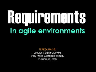 Requirements
TERESA MACIEL
Lecturer at DEINFO/UFRPE
P&D Project Coordinator at INES
Pernambuco, Brazil
In agile environments
 