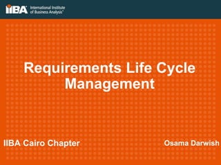 Requirements Life Cycle
Management
IIBA Cairo Chapter Osama Darwish
 