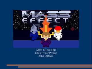Mass Effect 8-bit
End of Year Project
  John O'Brien
 