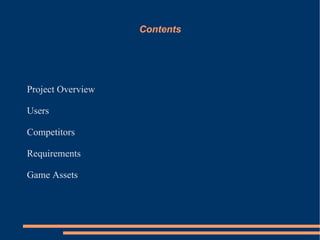 Contents




Project Overview

Users

Competitors

Requirements

Game Assets
 