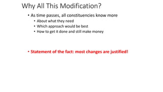 Why All This Modification?
• As time passes, all constituencies know more
• About what they need
• Which approach would be best
• How to get it done and still make money
• Statement of the fact: most changes are justified!
 