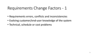 24
Requirements Change Factors - 1
• Requirements errors, conflicts and inconsistencies
• Evolving customer/end-user knowledge of the system
• Technical, schedule or cost problems
 