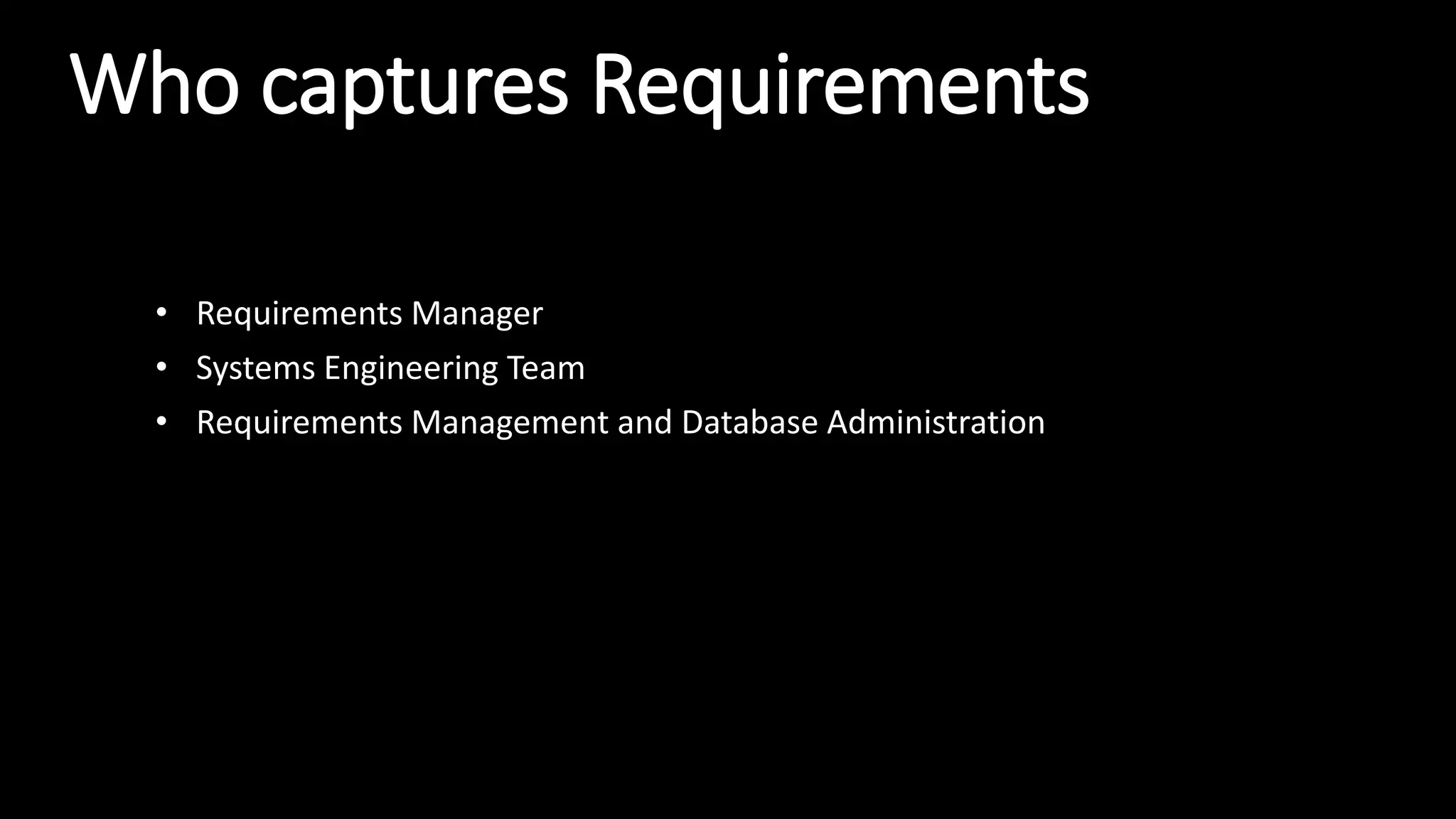 Who captures Requirements
• Requirements Manager
• Systems Engineering Team
• Requirements Management and Database Administration
 